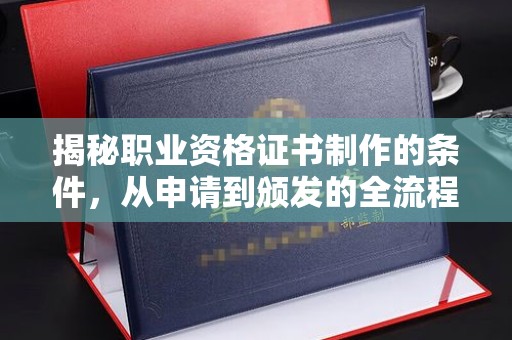 疏勒揭秘职业资格证书制作的条件，从申请到颁发的全流程解析
