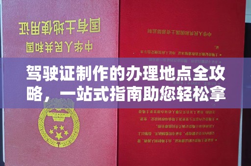 松岭驾驶证制作的办理地点全攻略，一站式指南助您轻松拿证